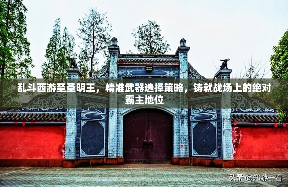 乱斗西游至圣明王，精准武器选择策略，铸就战场上的绝对霸主地位