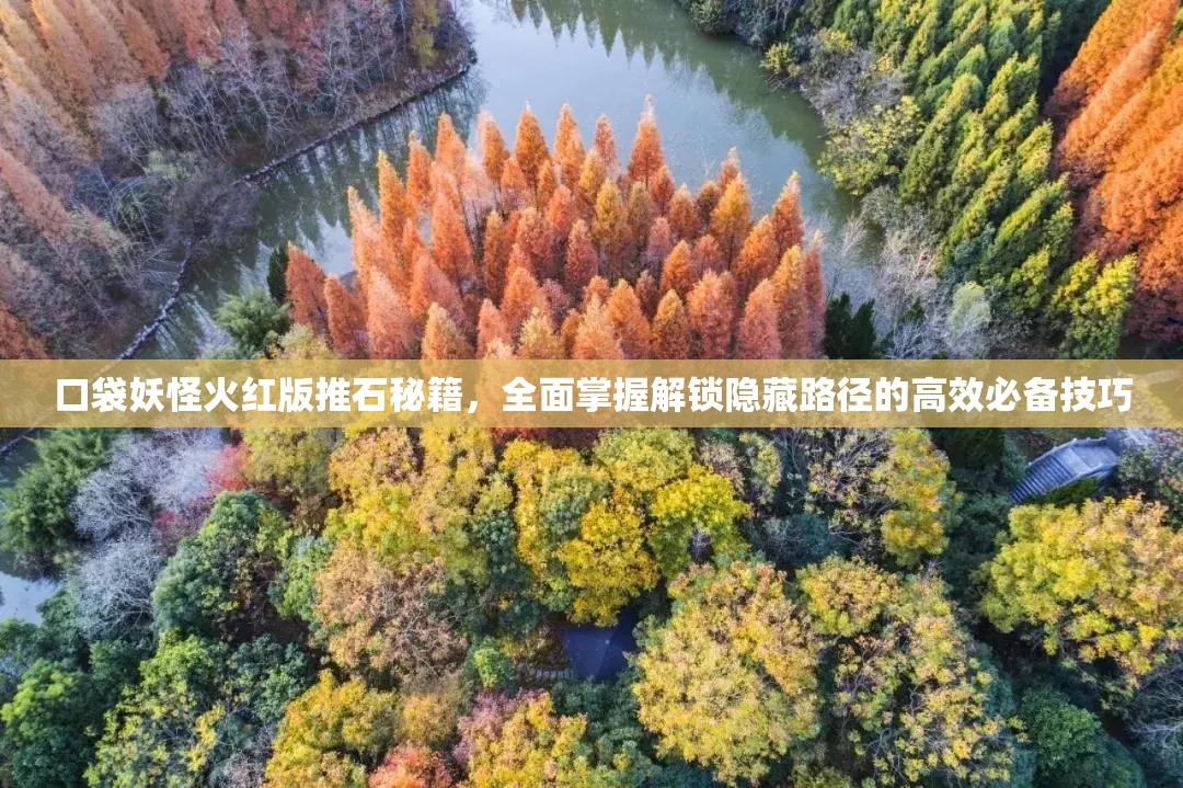 口袋妖怪火红版推石秘籍，全面掌握解锁隐藏路径的高效必备技巧