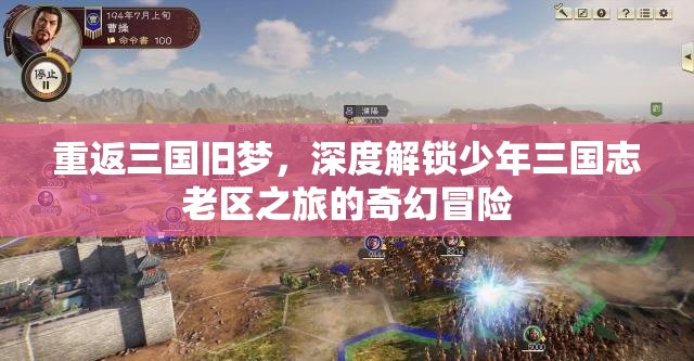重返三国旧梦，深度解锁少年三国志老区之旅的奇幻冒险