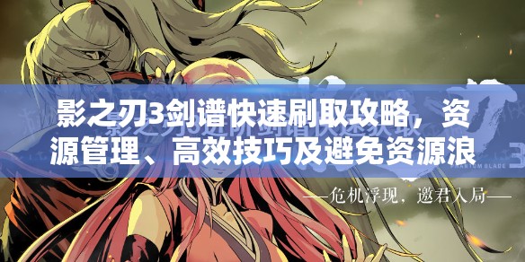 影之刃3剑谱快速刷取攻略，资源管理、高效技巧及避免资源浪费策略