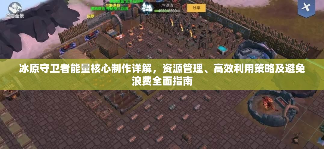 冰原守卫者能量核心制作详解，资源管理、高效利用策略及避免浪费全面指南