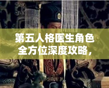 第五人格医生角色全方位深度攻略，精通治疗技巧与自保策略的艺术
