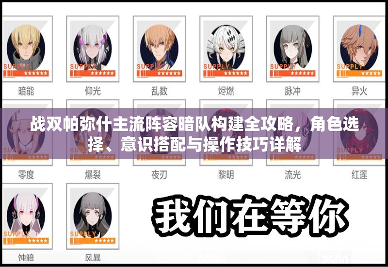 战双帕弥什主流阵容暗队构建全攻略，角色选择、意识搭配与操作技巧详解