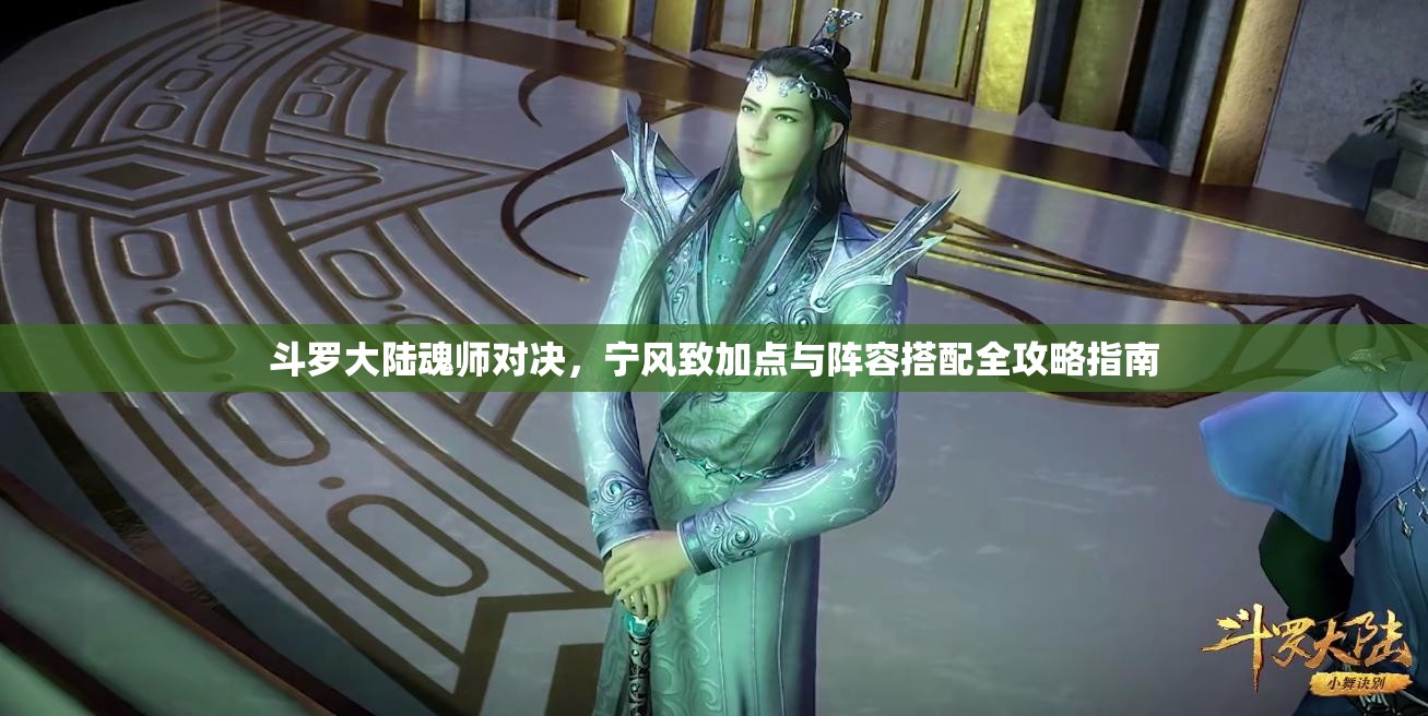 斗罗大陆魂师对决，宁风致加点与阵容搭配全攻略指南