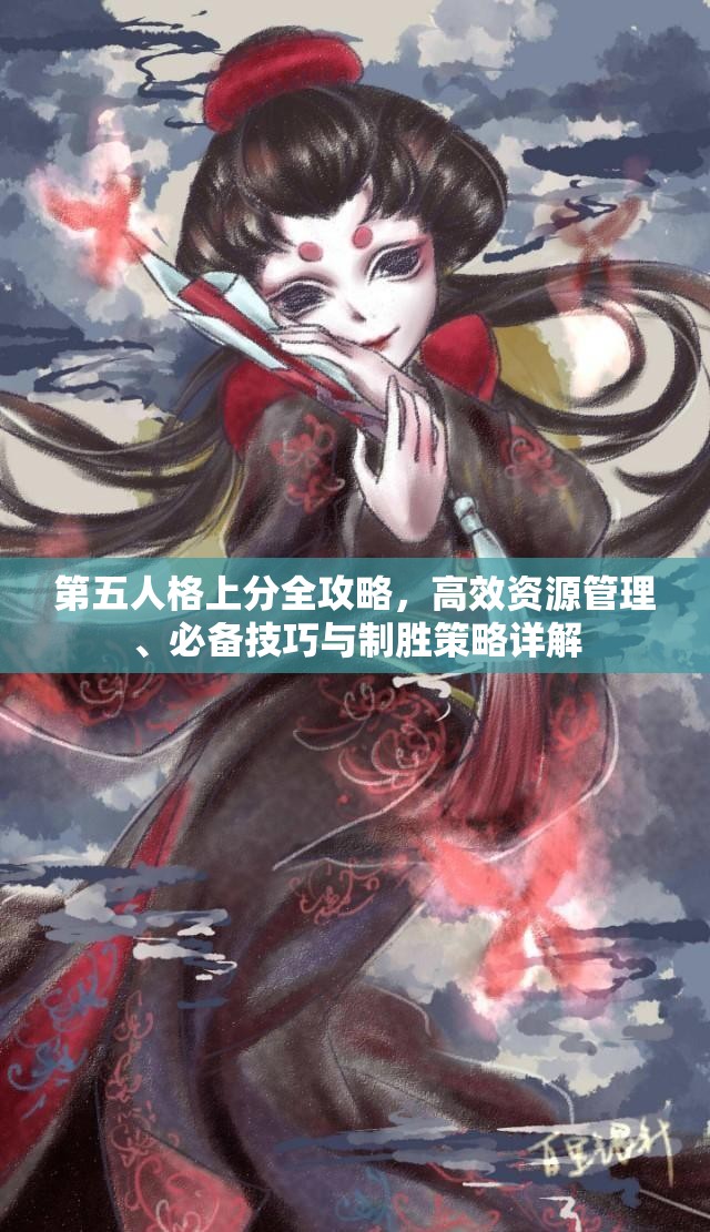 第五人格上分全攻略，高效资源管理、必备技巧与制胜策略详解