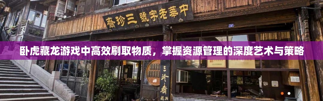 卧虎藏龙游戏中高效刷取物质，掌握资源管理的深度艺术与策略