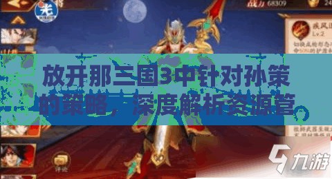 放开那三国3中针对孙策的策略，深度解析资源管理与对抗技巧