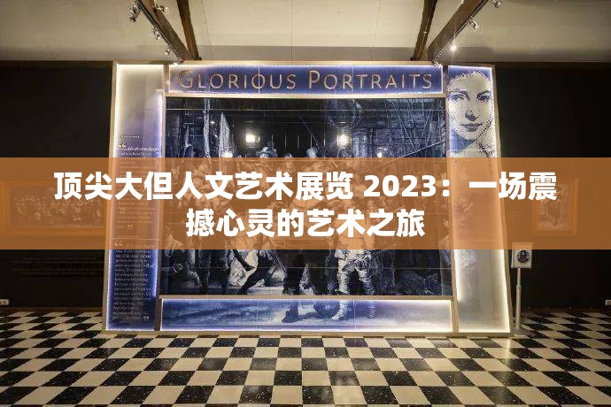 顶尖大但人文艺术展览 2023：一场震撼心灵的艺术之旅
