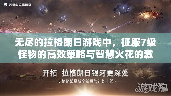 无尽的拉格朗日游戏中，征服7级怪物的高效策略与智慧火花的激烈碰撞