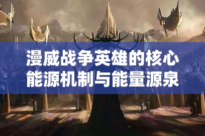 漫威战争英雄的核心能源机制与能量源泉深度解析