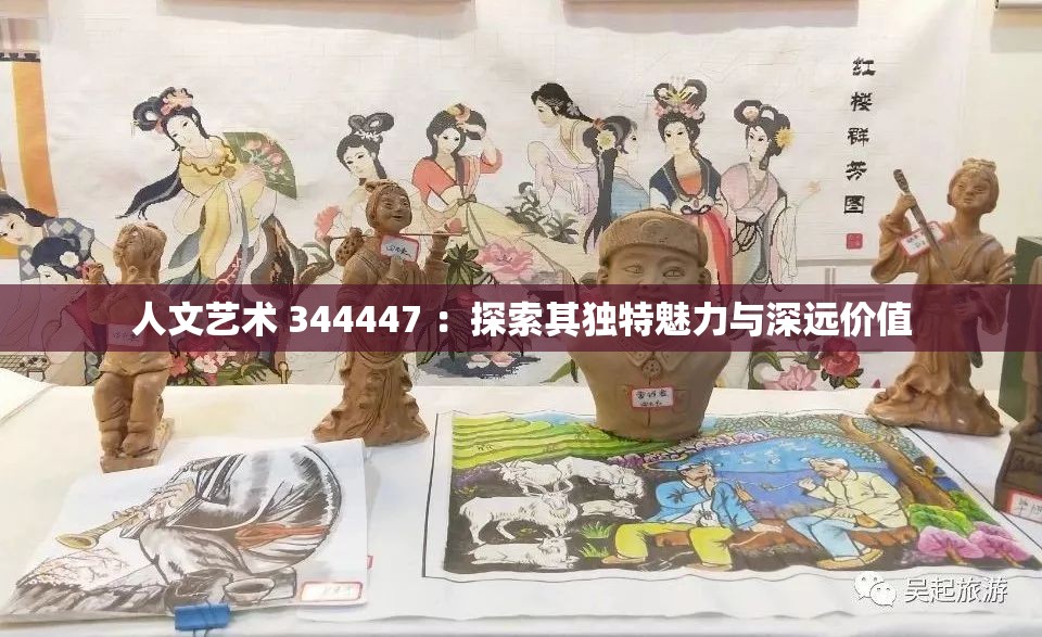人文艺术 344447 ：探索其独特魅力与深远价值
