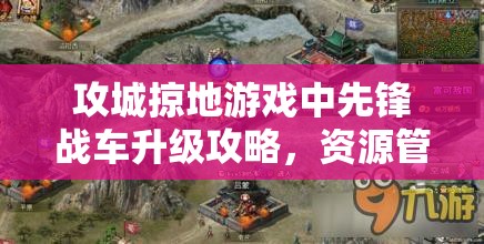 攻城掠地游戏中先锋战车升级攻略，资源管理技巧与实现价值最大化的策略