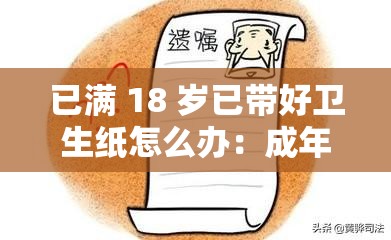 已满 18 岁已带好卫生纸怎么办：成年之后的选择与责任