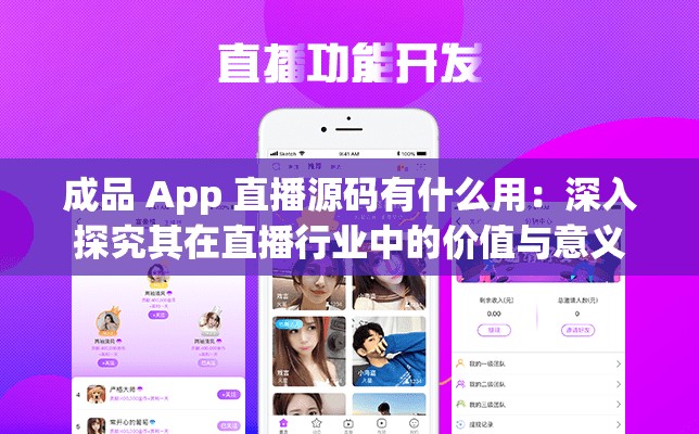 成品 App 直播源码有什么用：深入探究其在直播行业中的价值与意义