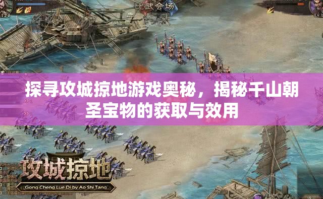 探寻攻城掠地游戏奥秘，揭秘千山朝圣宝物的获取与效用