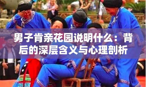 男子肯亲花园说明什么：背后的深层含义与心理剖析