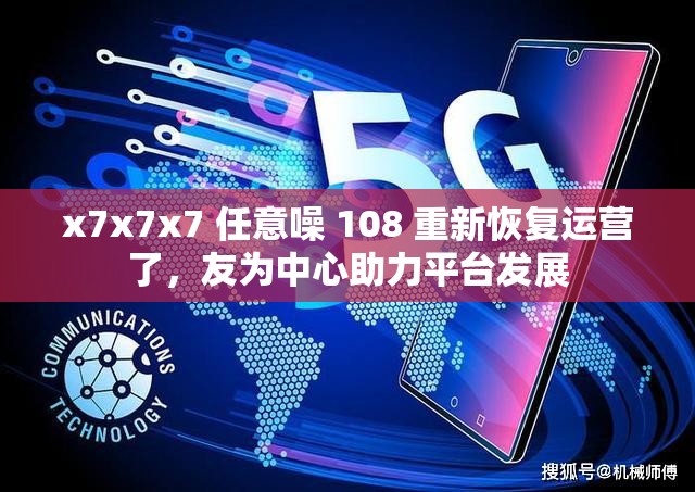 x7x7x7 任意噪 108 重新恢复运营了，友为中心助力平台发展