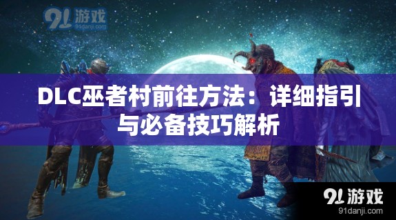 DLC巫者村前往方法：详细指引与必备技巧解析