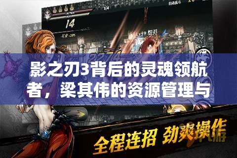 影之刃3背后的灵魂领航者，梁其伟的资源管理与创新艺术探索