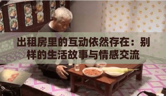 出租房里的互动依然存在：别样的生活故事与情感交流