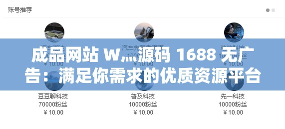 成品网站 W灬源码 1688 无广告：满足你需求的优质资源平台