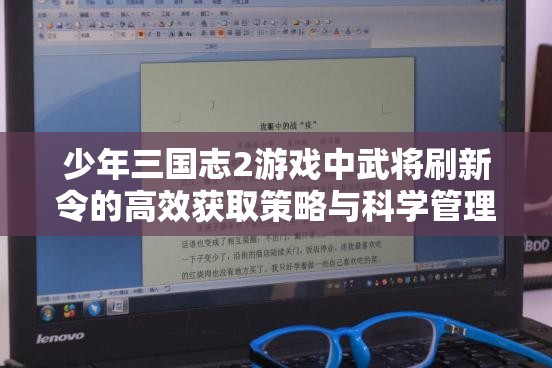 少年三国志2游戏中武将刷新令的高效获取策略与科学管理方法
