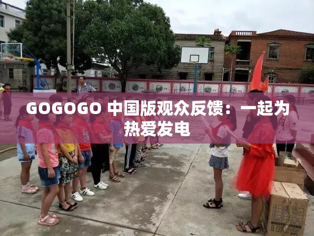GOGOGO 中国版观众反馈：一起为热爱发电