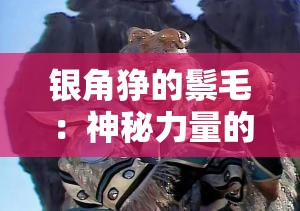 银角狰的鬃毛：神秘力量的象征