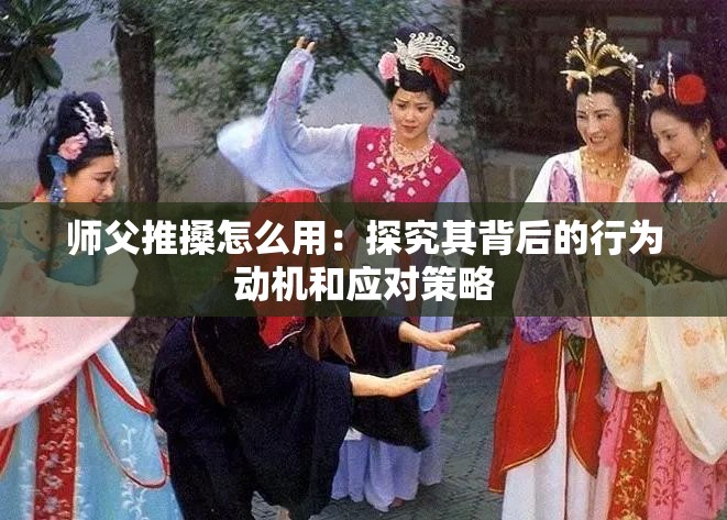 师父推搡怎么用：探究其背后的行为动机和应对策略
