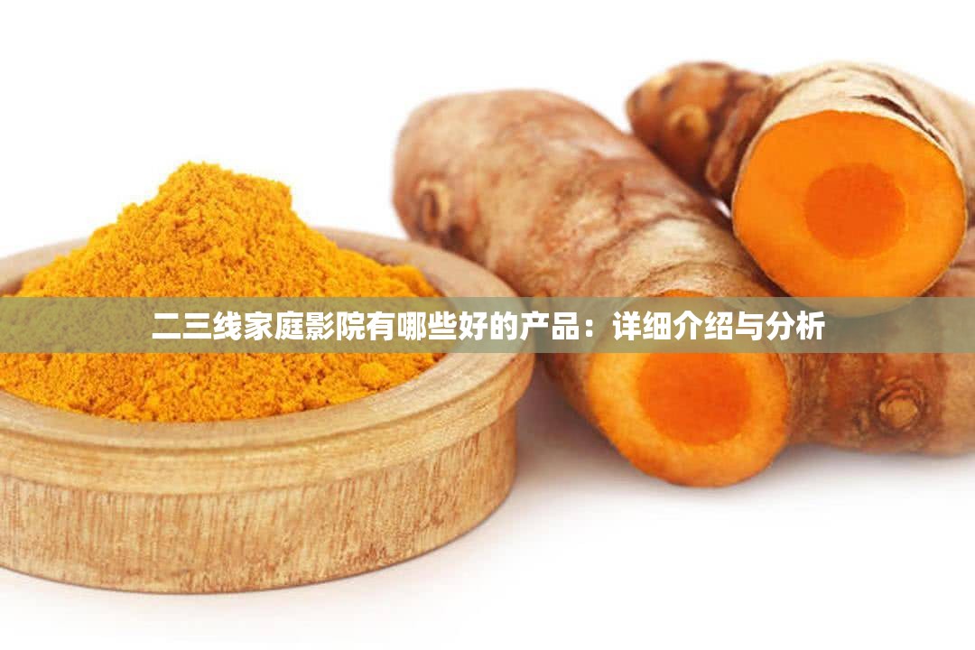 二三线家庭影院有哪些好的产品：详细介绍与分析