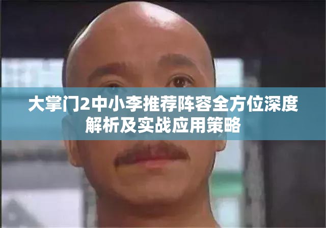 大掌门2中小李推荐阵容全方位深度解析及实战应用策略