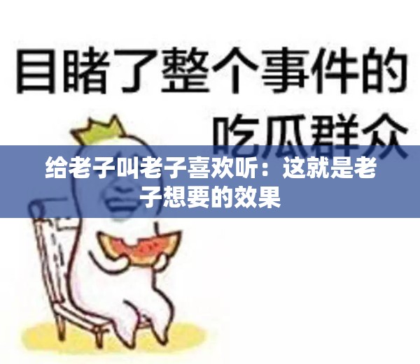 给老子叫老子喜欢听：这就是老子想要的效果