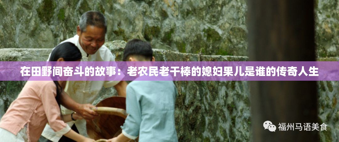 在田野间奋斗的故事：老农民老干棒的媳妇果儿是谁的传奇人生