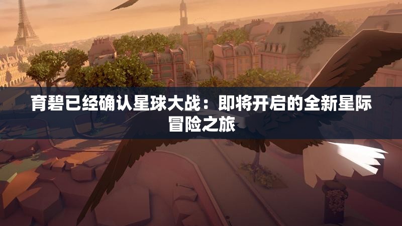 育碧已经确认星球大战：即将开启的全新星际冒险之旅