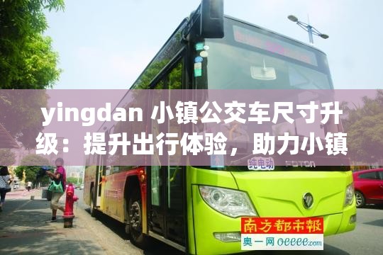 yingdan 小镇公交车尺寸升级：提升出行体验，助力小镇发展