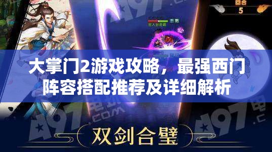 大掌门2游戏攻略，最强西门阵容搭配推荐及详细解析