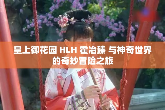 皇上御花园 HLH 霍冶臻 与神奇世界的奇妙冒险之旅
