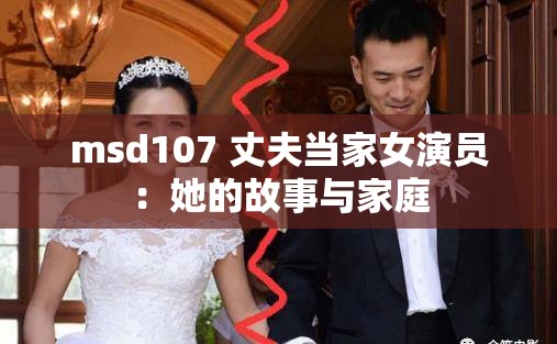 msd107 丈夫当家女演员：她的故事与家庭