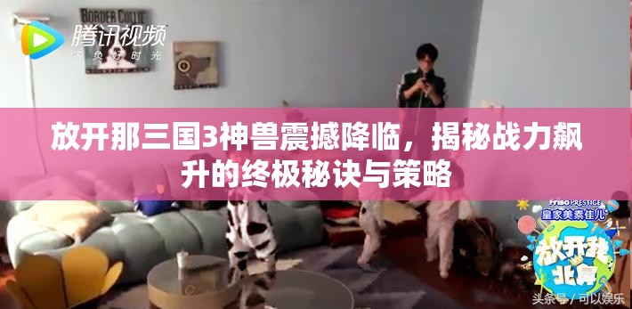 放开那三国3神兽震撼降临，揭秘战力飙升的终极秘诀与策略