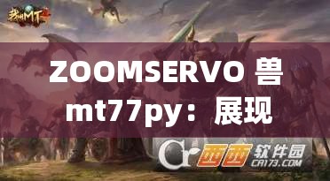ZOOMSERVO 兽 mt77py：展现强大性能与独特魅力的创新之作