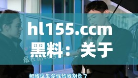 hl155.ccm 黑料：关于其背后不为人知的秘密大揭秘