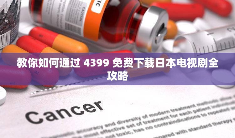 教你如何通过 4399 免费下载日本电视剧全攻略