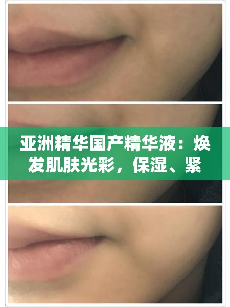 亚洲精华国产精华液：焕发肌肤光彩，保湿、紧致、提亮一步到位