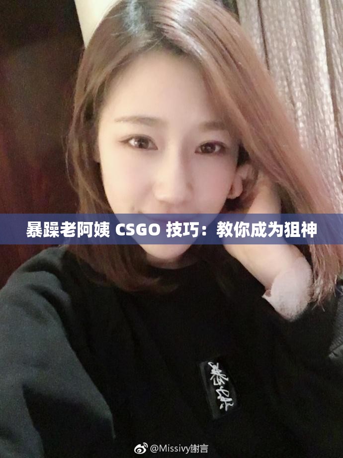 暴躁老阿姨 CSGO 技巧：教你成为狙神