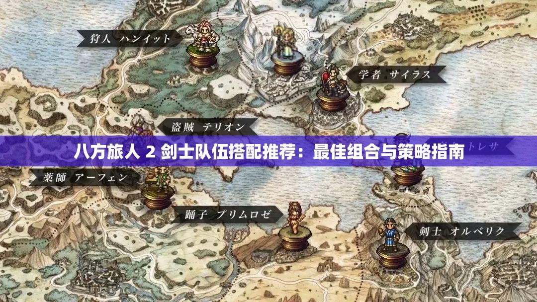 八方旅人 2 剑士队伍搭配推荐：最佳组合与策略指南