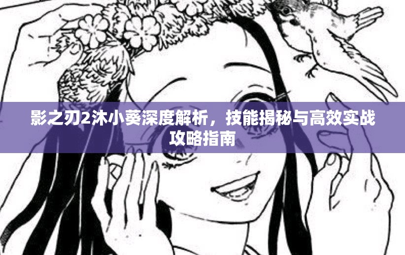 影之刃2沐小葵深度解析，技能揭秘与高效实战攻略指南