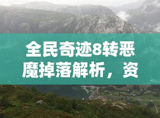 全民奇迹8转恶魔掉落解析，资源管理策略、高效利用技巧与价值最大化途径