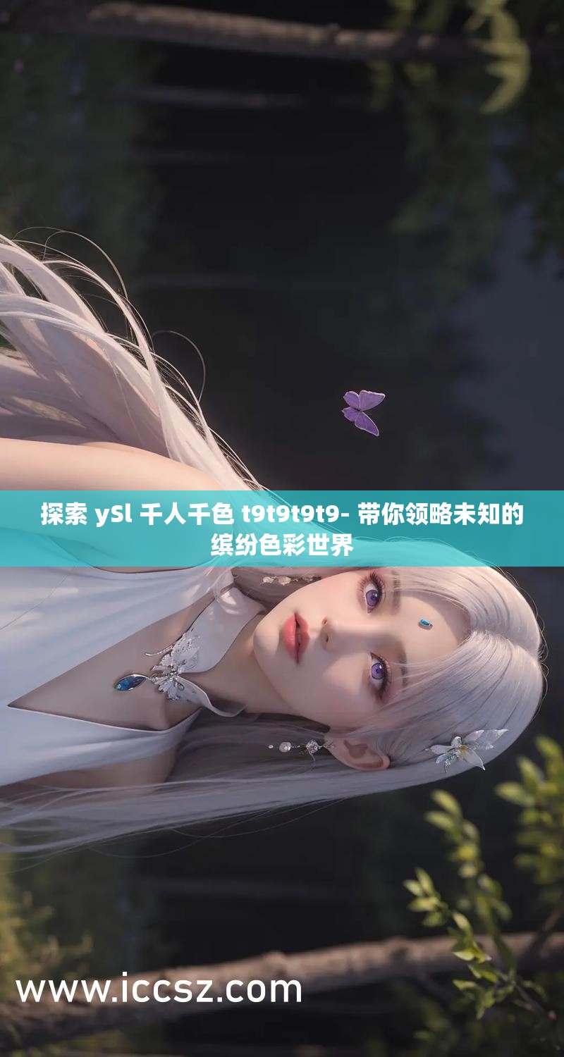 探索 ySl 千人千色 t9t9t9t9- 带你领略未知的缤纷色彩世界