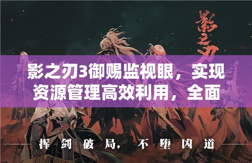 影之刃3御赐监视眼，实现资源管理高效利用，全面避免资源浪费策略