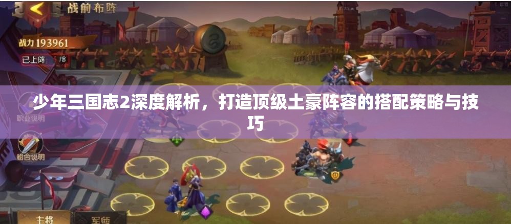 少年三国志2深度解析，打造顶级土豪阵容的搭配策略与技巧